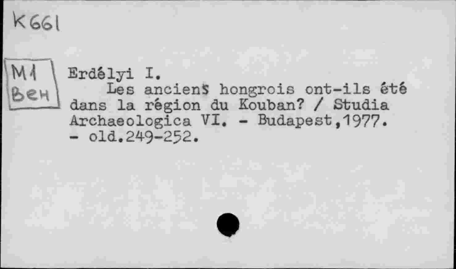 ﻿к
М4 \ Srdêlyi I.
I ^es anciens hongrois ont-ils été и———1 dans la région du Kouban? / Studia Archaeologies VI. - Budapest,1977. - old.249-252.